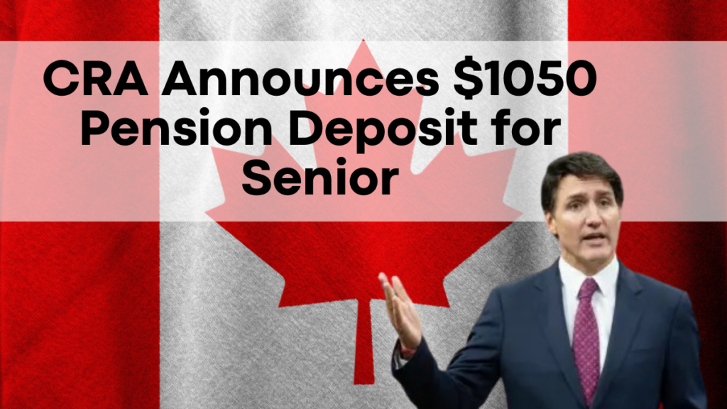 CRA Announces $1050 Pension Deposit for Seniors in February 2025, Eligibility and Key Dates