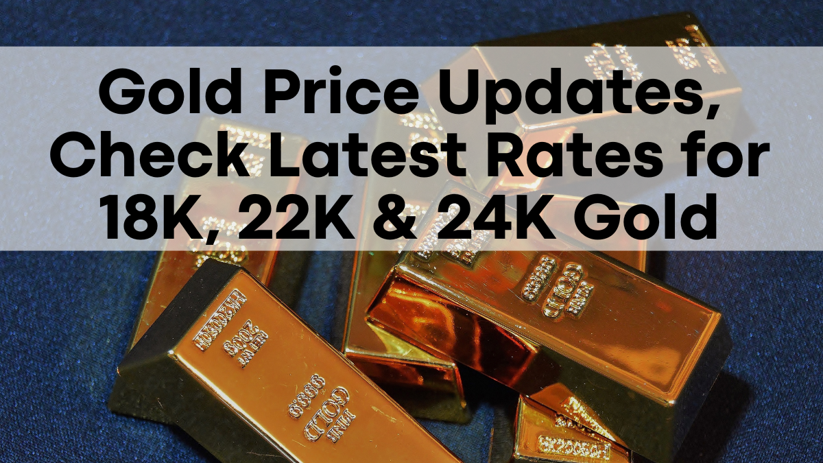 Gold Price Updates, Check Latest Rates for 18K, 22K & 24K Gold