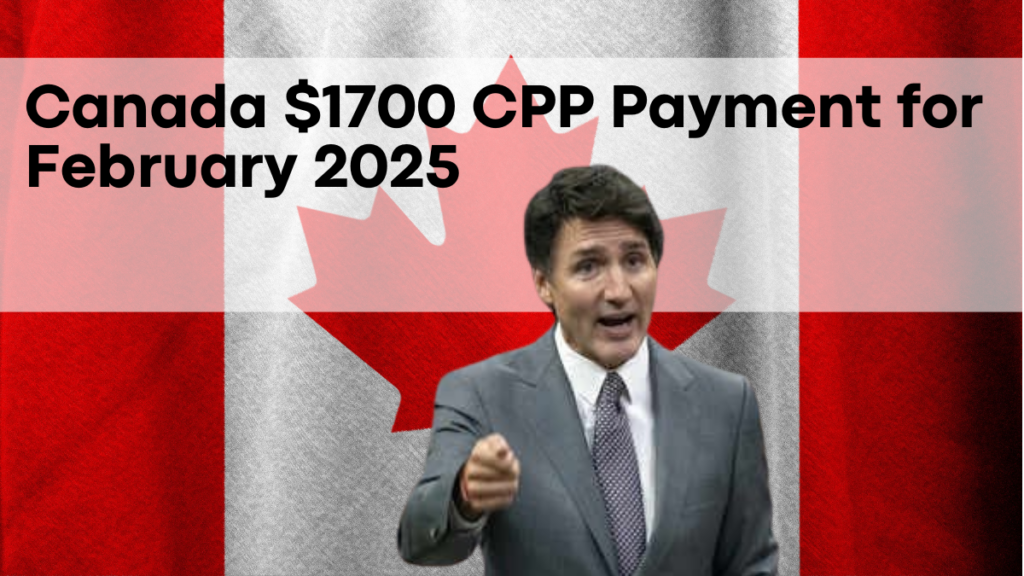 Canada $1700 CPP Payment for February 2025, Eligibility and Payment Dates