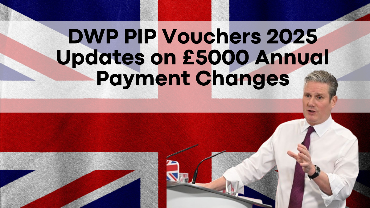 DWP PIP Vouchers 2025, Updates on £5000 Annual Payment Changes and New Benefits