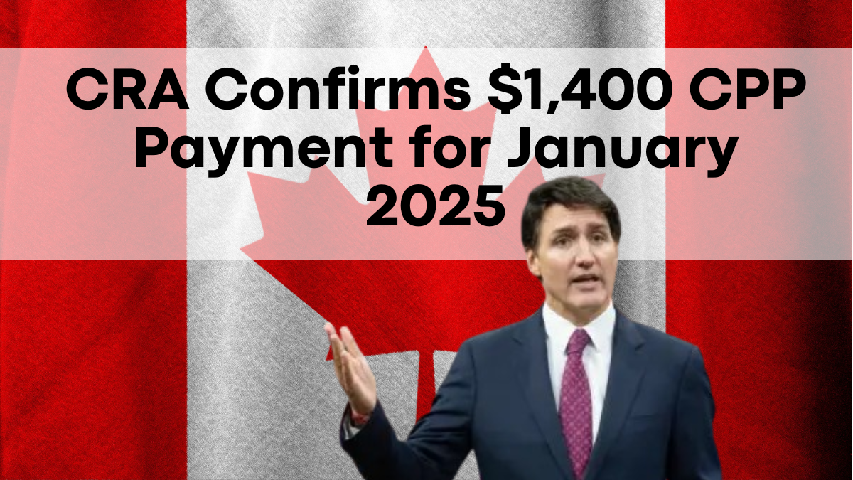 CRA Confirms $1,400 CPP Payment for January 2025, Important Details Inside