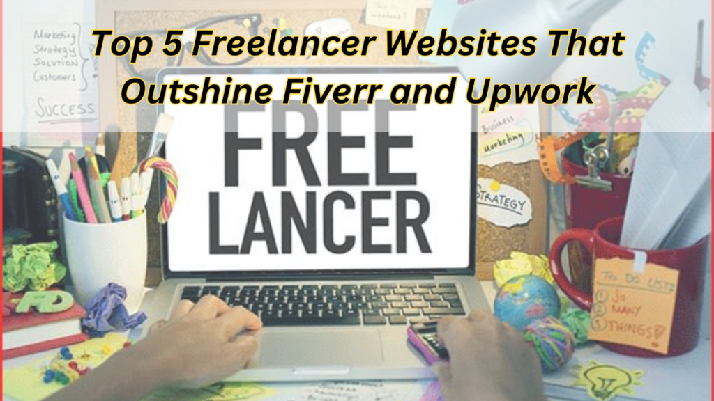 Top 5 Freelancer Websites That Outshine Fiverr and Upwork